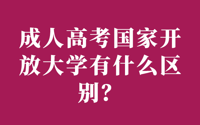 成人高考国家开放大学有什么区别？两者哪个好？