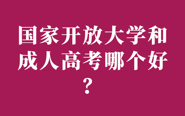 国家开放大学和成人高考哪个好？