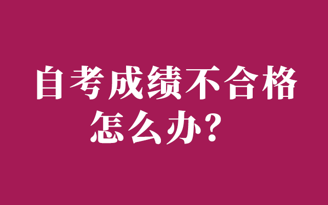 自考成绩不合格怎么办？