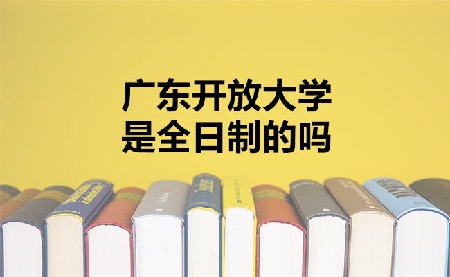 广东开放大学是全日制的吗