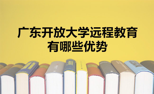 广东开放大学远程教育有哪些优势