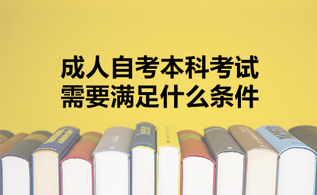 成人自考本科考试需要满足什么条件