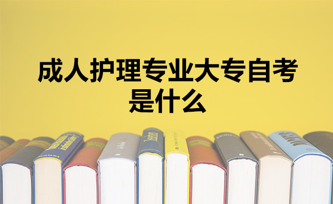 什么是成人护理专业大专自考