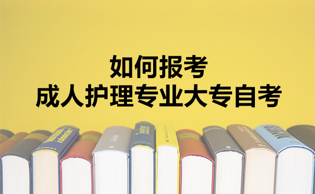 如何报考成人护理专业大专自考