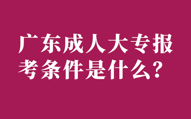 2023年广东成人大专报考条件和费用是多少