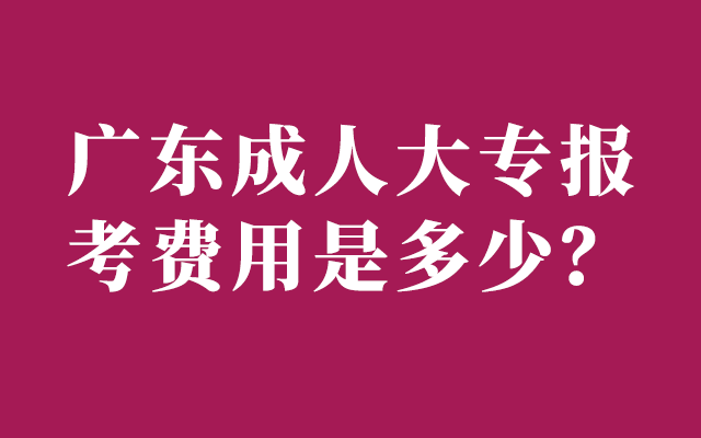 2023年广东成人大专报考条件和费用是多少