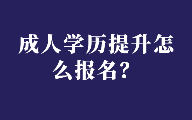 10月学历提升报名时间是几月份？成人学历提升怎么报名？