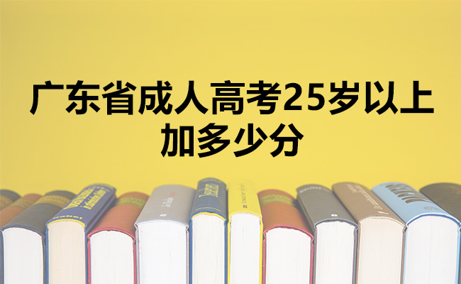 广东省成人高考25岁以上加多少分