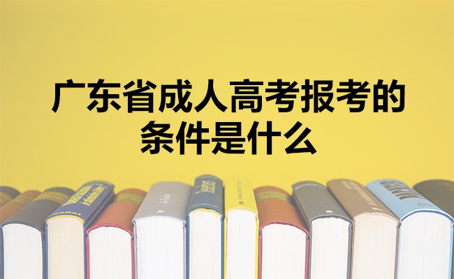 广东省成人高考报考的条件是什么