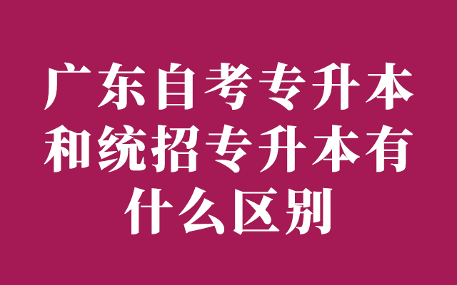 广东自考专升本和统招专升本有什么区别？