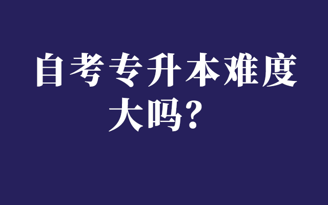 自考专升本难度大吗？