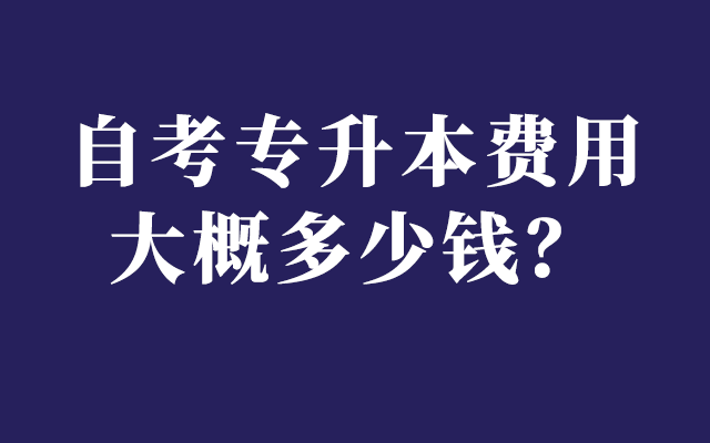 自考专升本费用大概多少钱