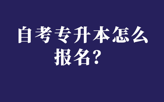 自考专升本怎么报名？