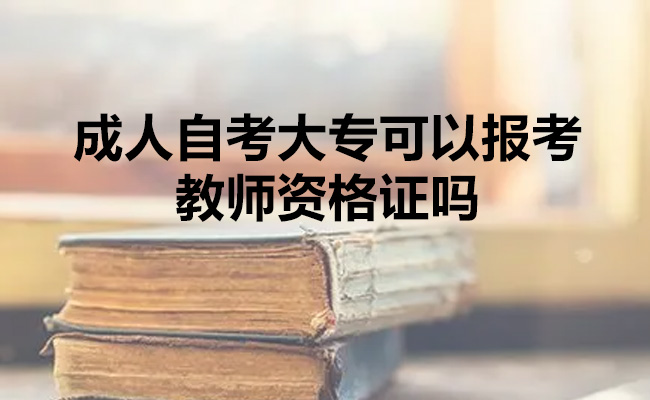 成人自考大专可以报考教师资格证吗