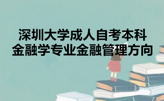 深圳大学成人自考本科有哪些专业？详解金融学专业金融管理方向