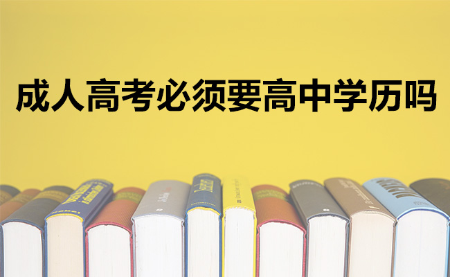 成人高考必须要高中学历吗