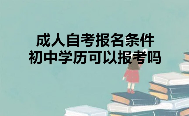 成人自考报名条件初中学历可以报考吗