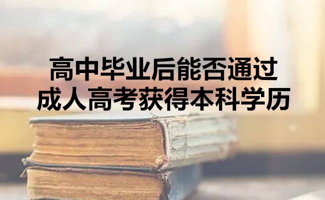 高中毕业后能否通过成人高考获得本科学历