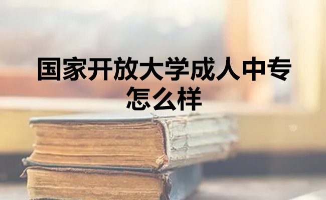 国家开放大学成人中专怎么样