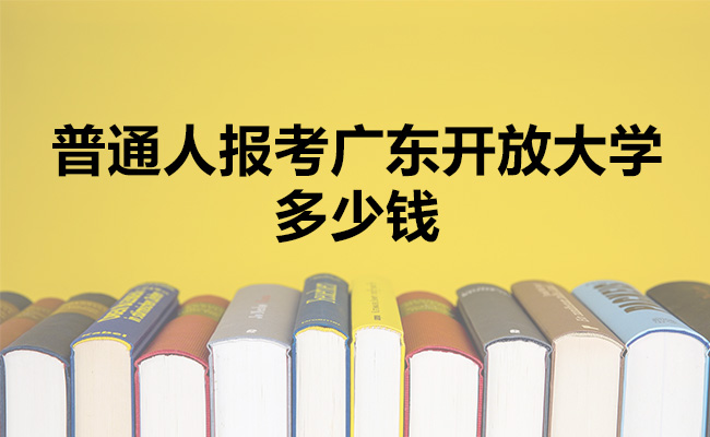 普通人报考广东开放大学多少钱