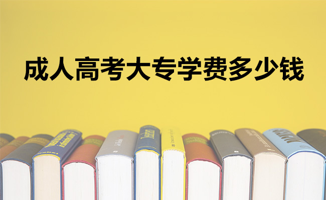 成人高考大专学费多少钱