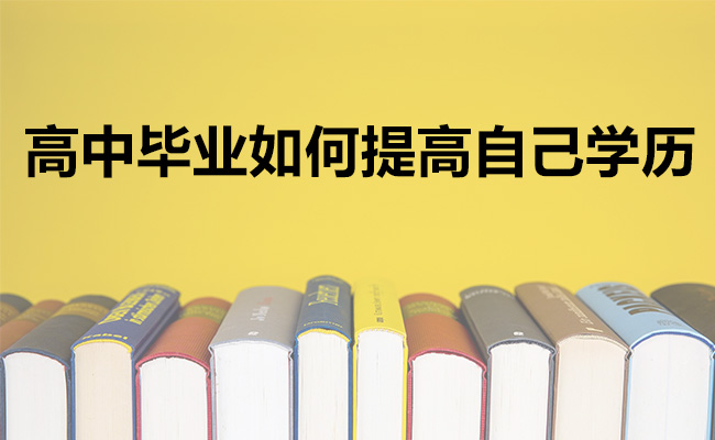 高中毕业如何提高自己学历