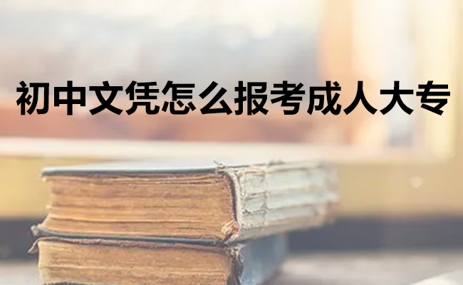 初中文凭怎么报考成人大专