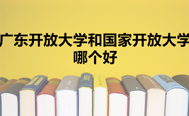 广东开放大学和国家开放大学哪个好