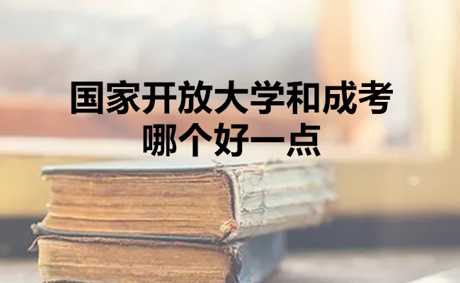 国家开放大学和成考哪个好一点