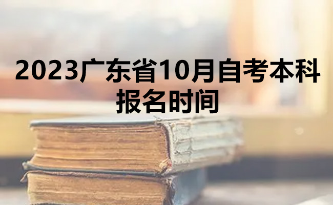 2023广东省10月自考本科报名时间