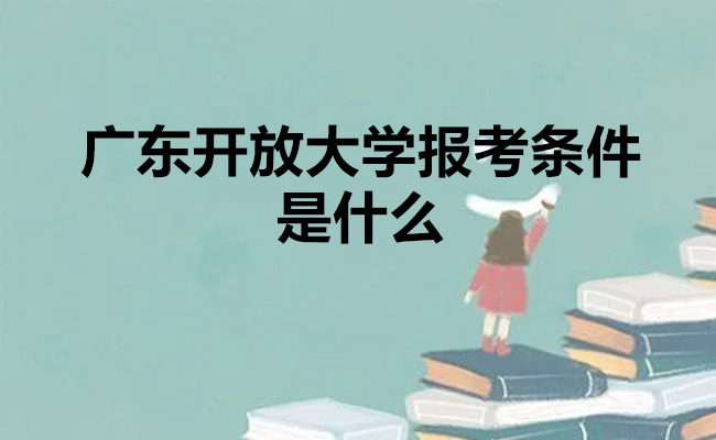广东开放大学报考条件是什么