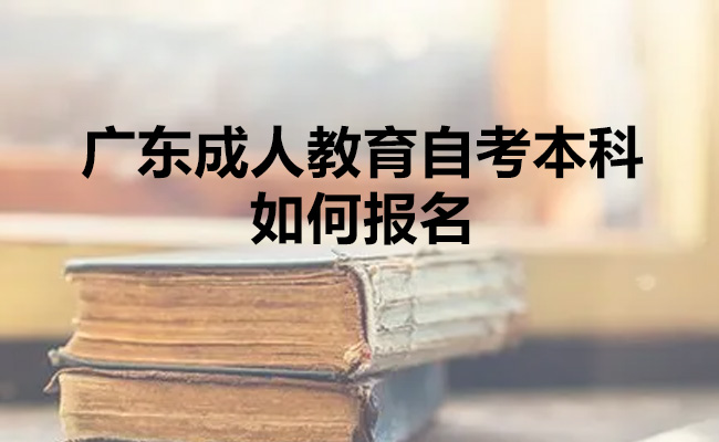 广东成人教育自考本科如何报名