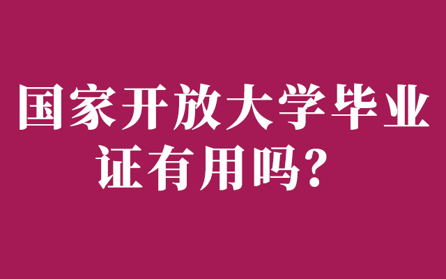 国家开放大学毕业证有用吗？