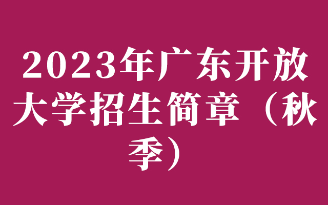 2023年广东开放大学招生简章（秋季）