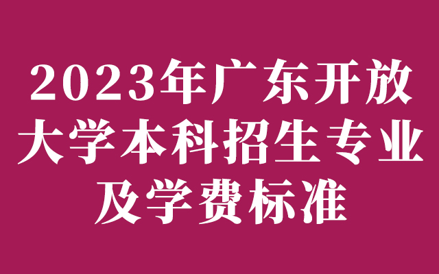 2023年广东开放大学本科招生专业及学费标准