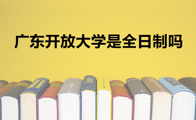 广东开放大学是全日制吗