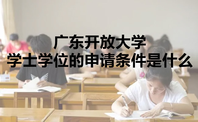 广东开放大学学士学位的申请条件是什么