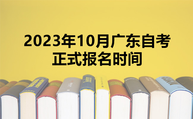 2023年10月广东自考正式报名时间