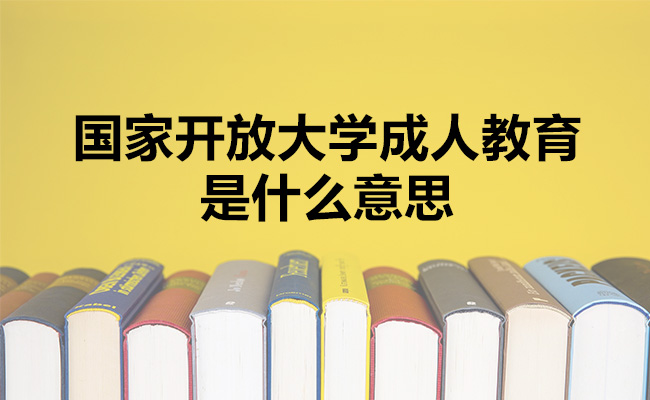 国家开放大学成人教育是什么意思