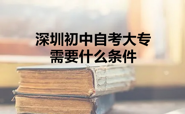 深圳初中自考大专需要什么条件