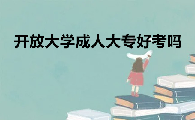 开放大学成人大专好考吗