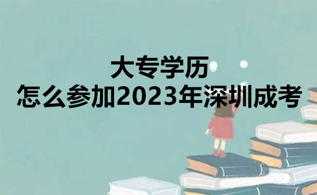 大专学历怎么参加2023年深圳成考