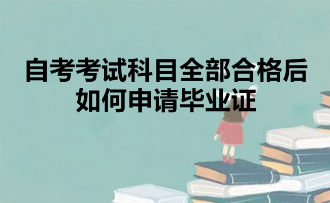 自考考试科目全部合格后如何申请毕业证
