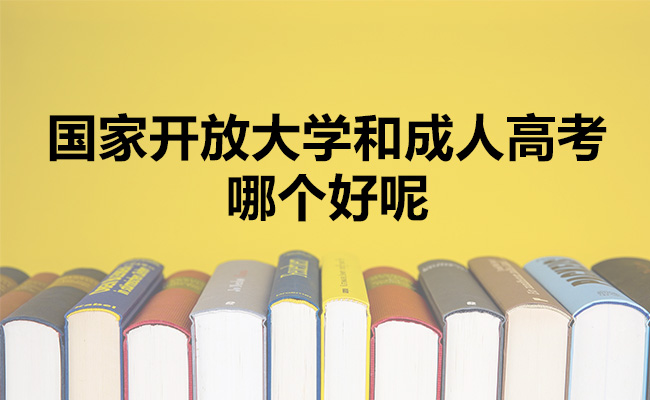 国家开放大学和成人高考哪个好呢