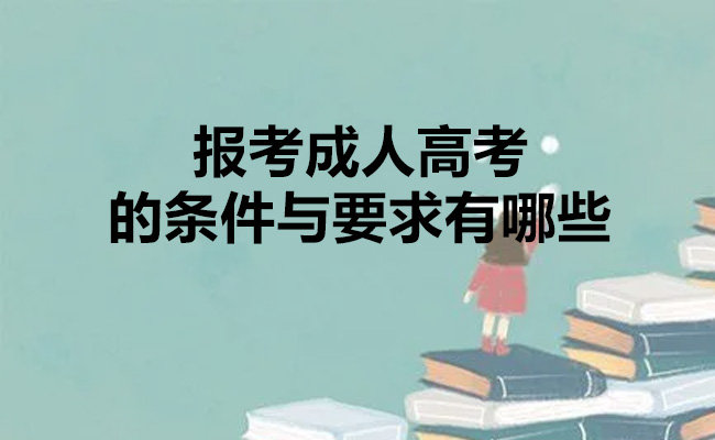 报考成人高考的条件与要求有哪些