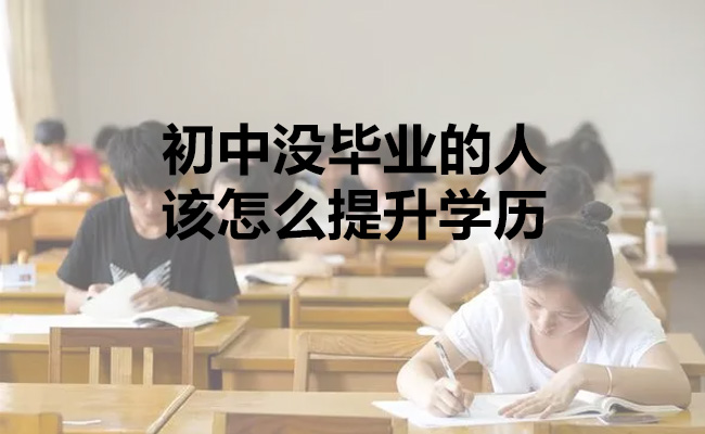 初中没毕业的人该怎么提升学历