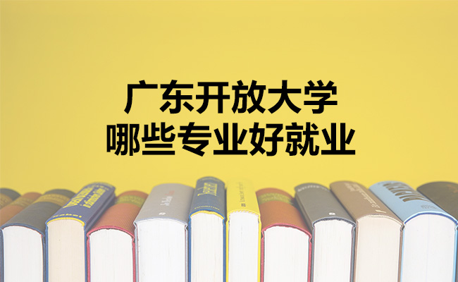 广东开放大学哪些专业好就业