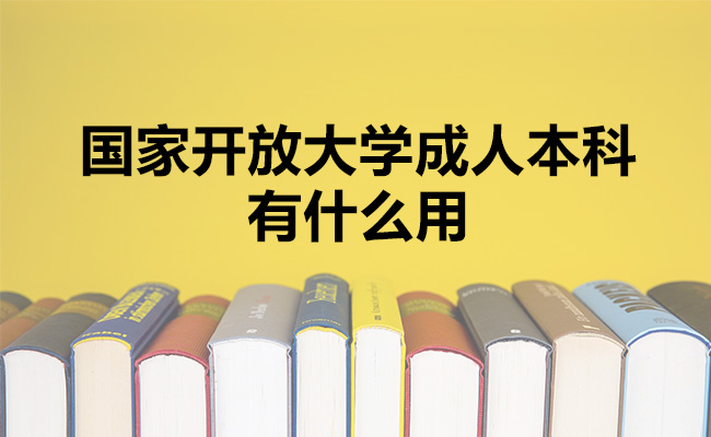 国家开放大学成人本科有什么用