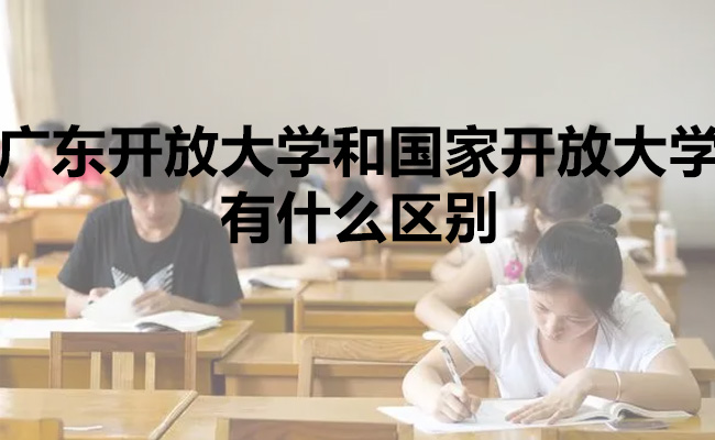 广东开放大学和国家开放大学有什么区别