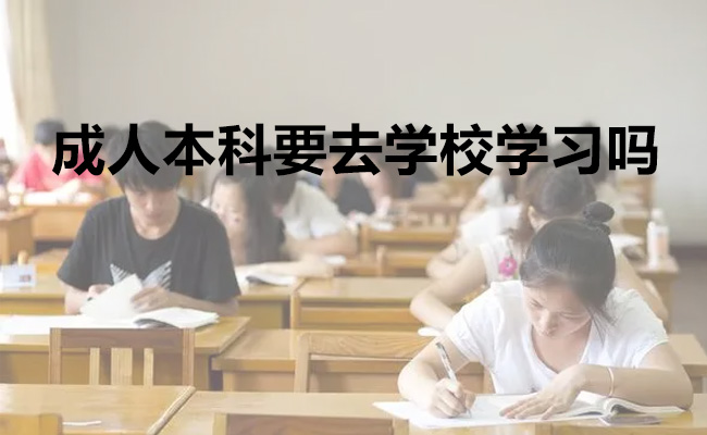 成人本科要去学校学习吗